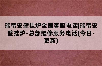 瑞帝安壁挂炉全国客服电话|瑞帝安壁挂炉-总部维修服务电话(今日-更新)